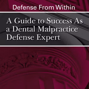 Defense From Within: A Guide To Success As A Dental Malpractice Defense Expert